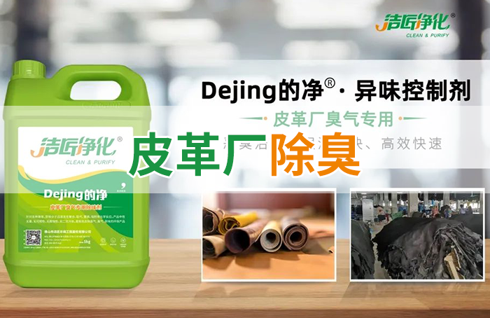 潔匠凈化·的凈工業(yè)除臭劑_皮革異味怎么辦？Dejing的凈?-制革廠專(zhuān)用除臭劑，皮革臭味的克星！