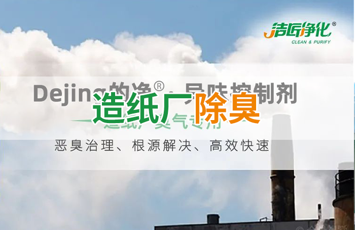 潔匠凈化·的凈工業(yè)除臭劑_Dejing的凈??造紙廠除臭劑——廢氣、污水惡臭異味全解決！